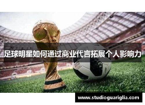足球明星如何通过商业代言拓展个人影响力